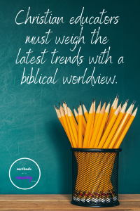 Christian school leadership quote- Christian educators must weigh the latest trends with a biblical worldview.