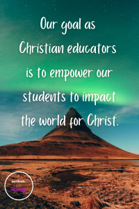 Christian school leadership quote- Our goal as Christian educators is to empower our students to impact the world for Christ.