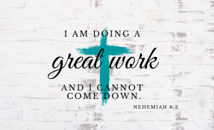 Christian school leadership quote- I am doing a great work, and I cannot come down.  Nehemiah 6:3