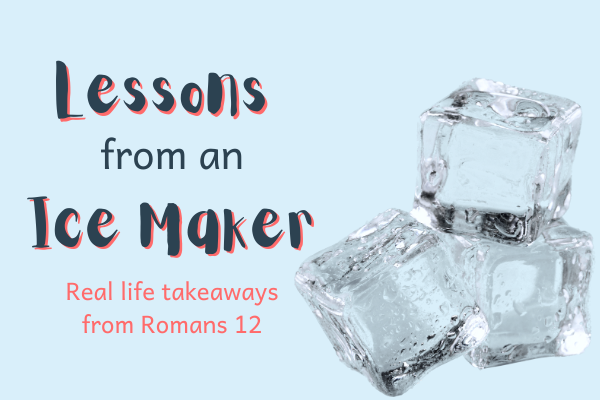 Lessons from an Ice Maker: Real life takeaways from Romans 12